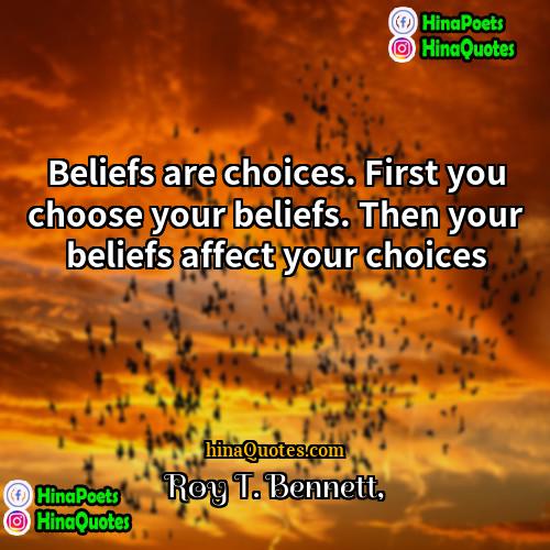 Roy T Bennett Quotes | Beliefs are choices. First you choose your